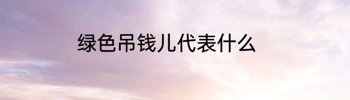 绿色吊钱儿代表什么