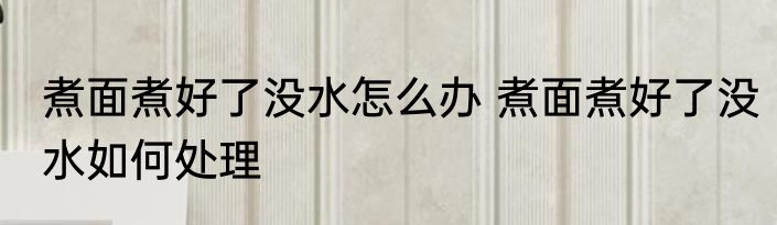 煮面煮好了没水怎么办 煮面煮好了没水如何处理