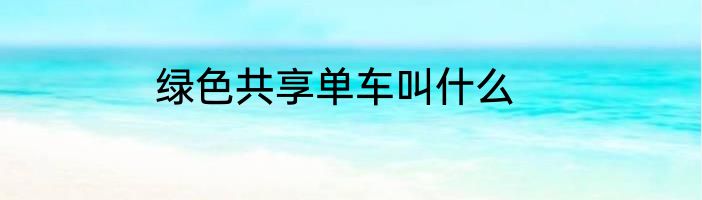 绿色共享单车叫什么