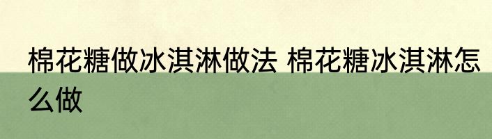 棉花糖做冰淇淋做法 棉花糖冰淇淋怎么做