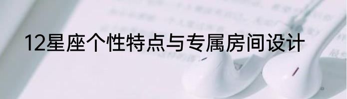12星座个性特点与专属房间设计