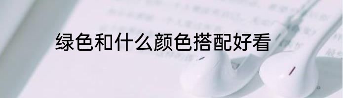 绿色和什么颜色搭配好看
