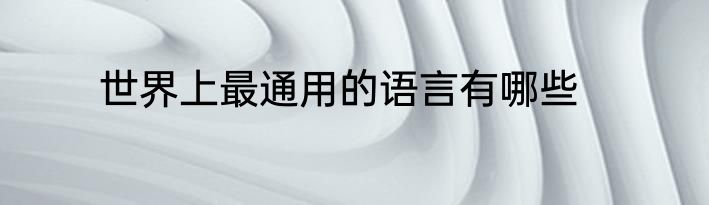 世界上最通用的语言有哪些