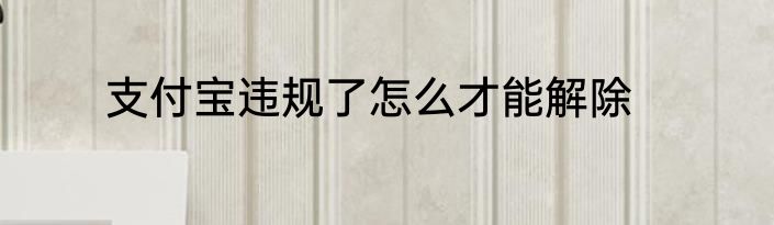 支付宝违规了怎么才能解除