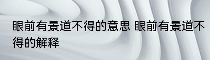 眼前有景道不得的意思 眼前有景道不得的解释
