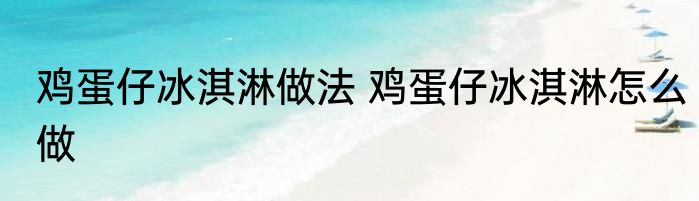 鸡蛋仔冰淇淋做法 鸡蛋仔冰淇淋怎么做