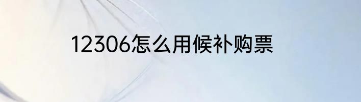 12306怎么用候补购票