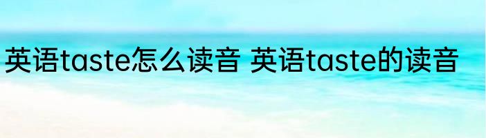 英语taste怎么读音 英语taste的读音