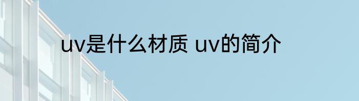 uv是什么材质 uv的简介