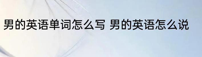 男的英语单词怎么写 男的英语怎么说