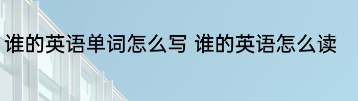 谁的英语单词怎么写 谁的英语怎么读