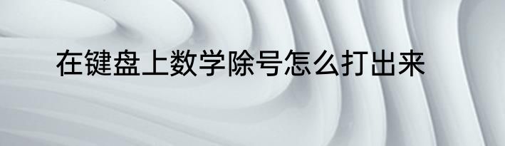 在键盘上数学除号怎么打出来