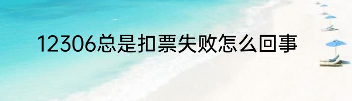 12306总是扣票失败怎么回事