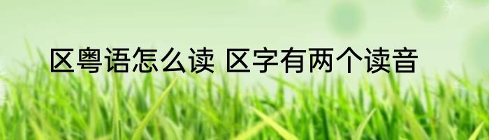 区粤语怎么读 区字有两个读音