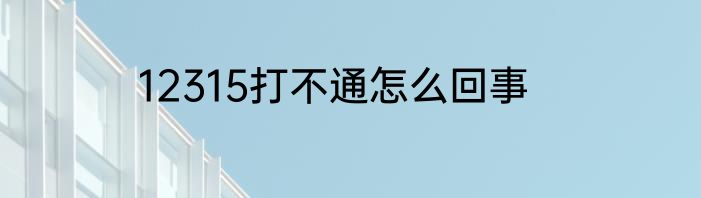 12315打不通怎么回事
