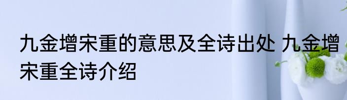 九金增宋重的意思及全诗出处 九金增宋重全诗介绍