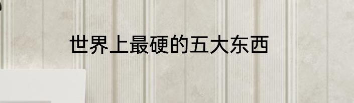 世界上最硬的五大东西