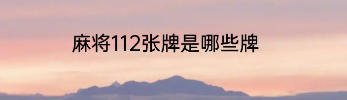 麻将112张牌是哪些牌