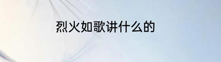 烈火如歌讲什么的