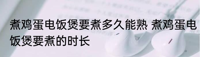 煮鸡蛋电饭煲要煮多久能熟 煮鸡蛋电饭煲要煮的时长