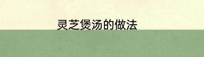 灵芝煲汤的做法