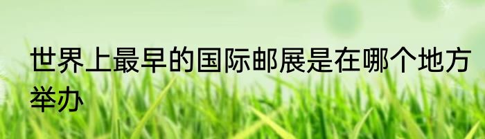 世界上最早的国际邮展是在哪个地方举办