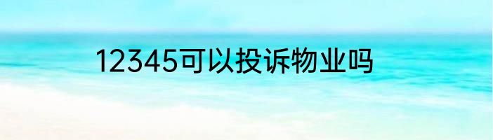12345可以投诉物业吗