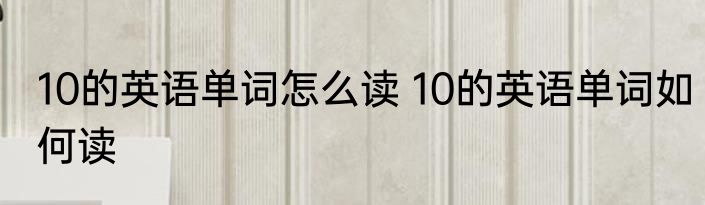 10的英语单词怎么读 10的英语单词如何读
