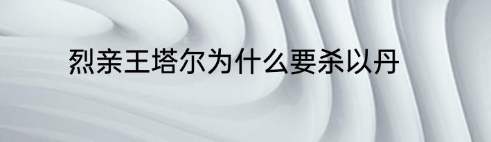烈亲王塔尔为什么要杀以丹