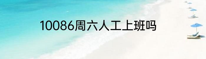 10086周六人工上班吗