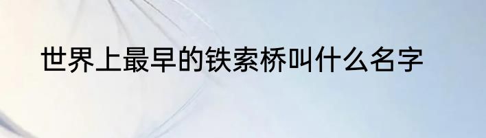 世界上最早的铁索桥叫什么名字