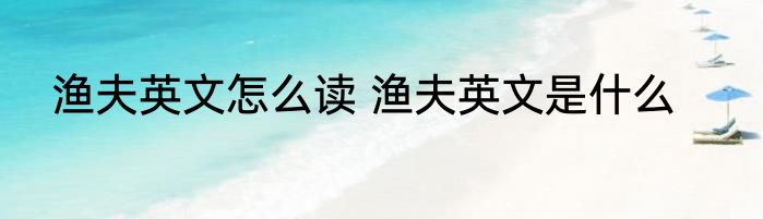 渔夫英文怎么读 渔夫英文是什么