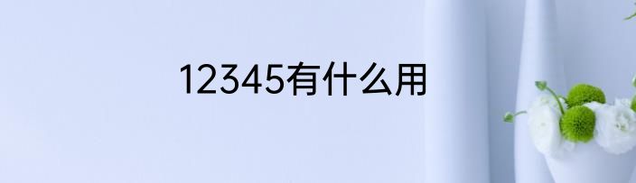 12345有什么用