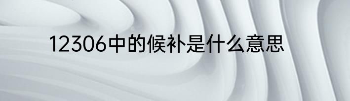 12306中的候补是什么意思