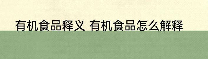有机食品释义 有机食品怎么解释