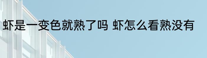 虾是一变色就熟了吗 虾怎么看熟没有