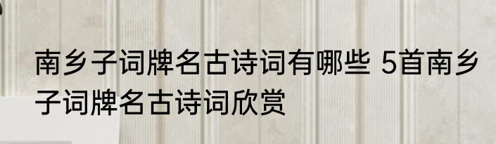 南乡子词牌名古诗词有哪些 5首南乡子词牌名古诗词欣赏