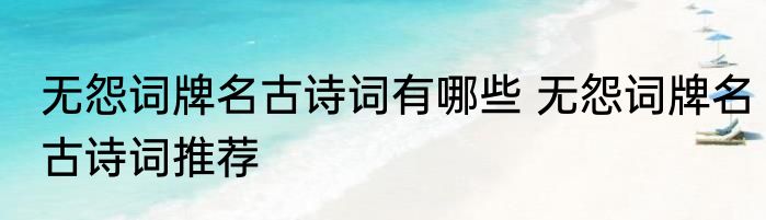 无怨词牌名古诗词有哪些 无怨词牌名古诗词推荐