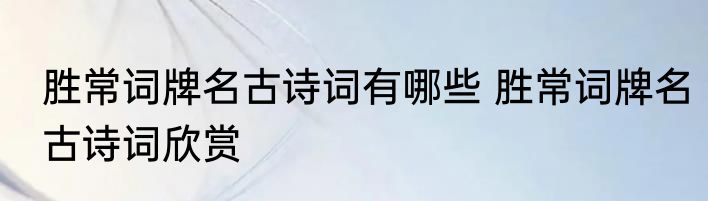 胜常词牌名古诗词有哪些 胜常词牌名古诗词欣赏