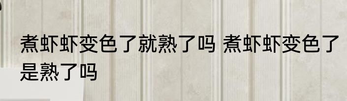 煮虾虾变色了就熟了吗 煮虾虾变色了是熟了吗