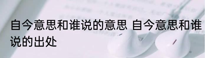 自今意思和谁说的意思 自今意思和谁说的出处