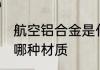 航空铝合金是什么材质 航空铝合金是哪种材质