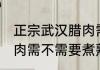 正宗武汉腊肉需要煮熟吗 正宗武汉腊肉需不需要煮熟的介绍