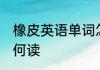橡皮英语单词怎么读 橡皮英语单词如何读