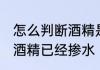 怎么判断酒精是否加水变质 如何验证酒精已经掺水