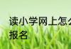 读小学网上怎么报名 幼升小网上如何报名