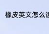 橡皮英文怎么读音 橡皮英文是什么