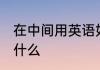 在中间用英语如何说 在中间的英语是什么