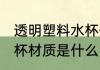 透明塑料水杯什么材质做 透明塑料水杯材质是什么