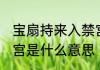 宝扇持来入禁宫的意思 宝扇持来入禁宫是什么意思